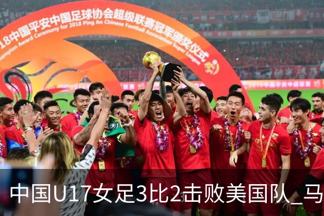 中国U17女足3比2击败美国队 马晓旭：球队太争气了！