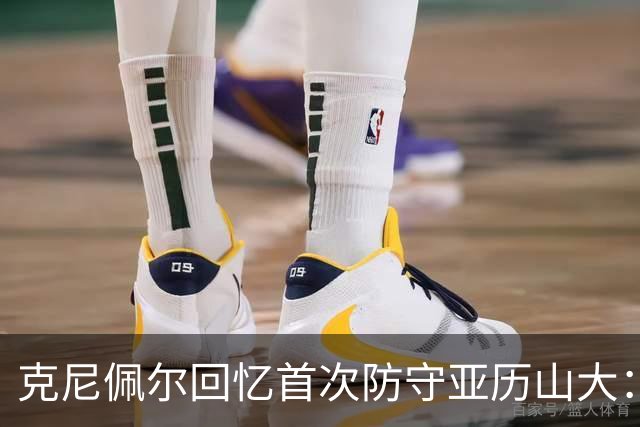 克尼佩尔回忆首次防守亚历山大：我当时就觉得完全没机会防住他