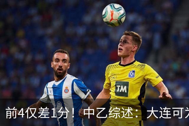 前4仅差1分！中乙综述：大连可为战平无缘登顶，升甲形势扑朔迷离