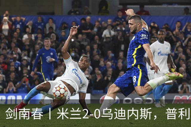 剑南春丨米兰2-0乌迪内斯，普利希奇闪击，哈钦森补射建功
