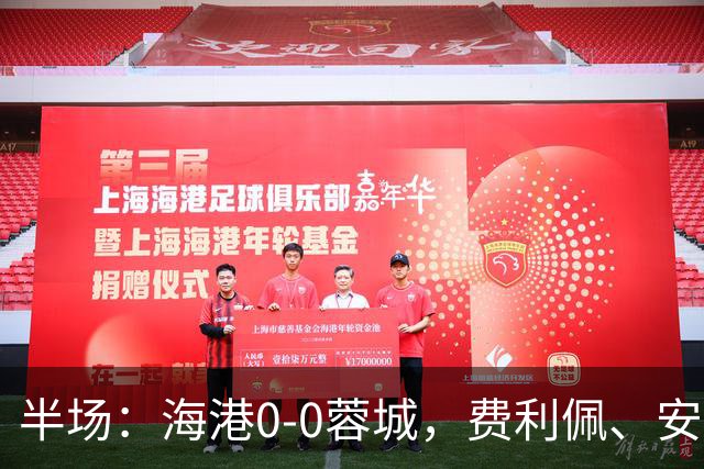 半场：海港0-0蓉城，费利佩、安佩姆造险，王子铭失良机
