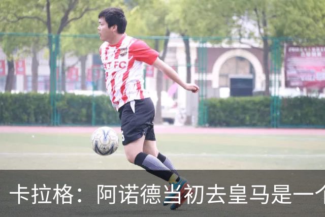 卡拉格：阿诺德当初去皇马是一个重大错误，我会欢迎他回利物浦