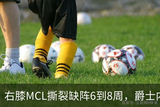 右膝MCL撕裂缺阵6到8周，爵士内线又少一人