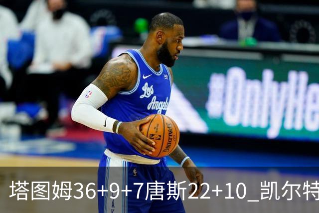 塔图姆36+9+7唐斯22+10 凯尔特人送尼克斯两连败