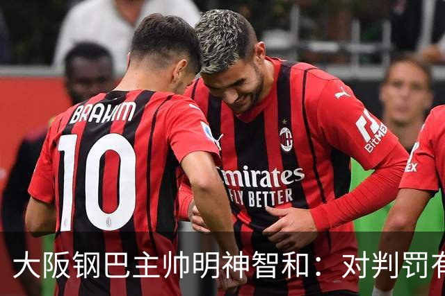 大阪钢巴主帅明神智和：对判罚有我自己的想法，丢掉2分太可惜