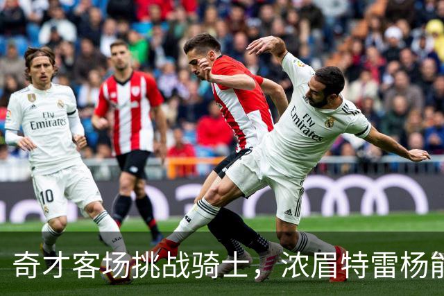 奇才客场挑战骑士，浓眉特雷杨能否带队反弹？
