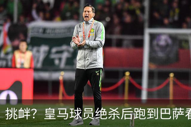 挑衅？皇马球员绝杀后跑到巴萨看台前庆祝 球迷怒扔水瓶+试图打人