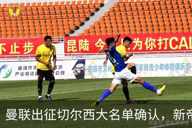 曼联出征切尔西大名单确认，新帝星复出！乘客狂嘘球员力挺卡里克
