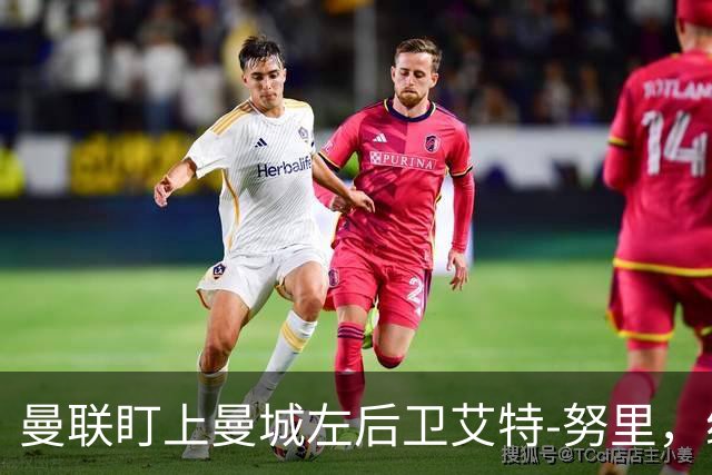 曼联盯上曼城左后卫艾特-努里，维亚纳正推动其离队