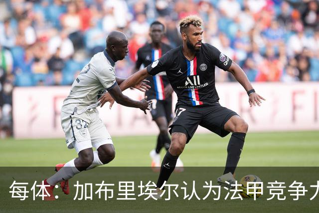每体：加布里埃尔认为法甲竞争力较低，不利于他的未来发展