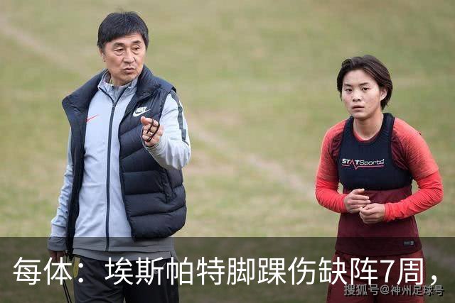 每体：埃斯帕特脚踝伤缺阵7周，弗里克的战术体系受重创