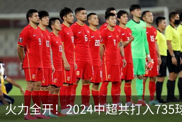火力全开！2024中超共打入735球 高出上赛季83球