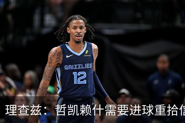 理查兹：哲凯赖什需要进球重拾信心，否则阿森纳可能卖掉他