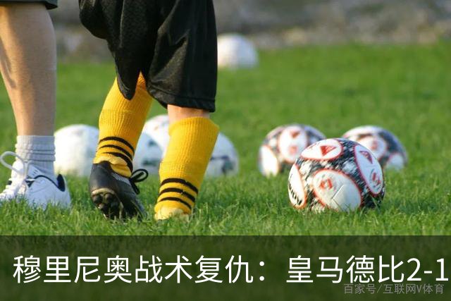 穆里尼奥战术复仇：皇马德比2-1逆转巴萨首败