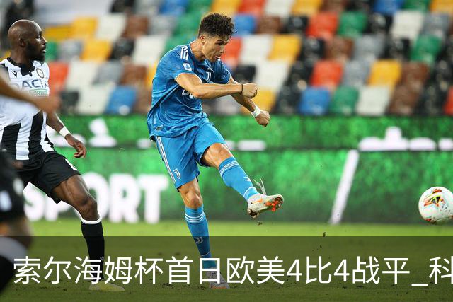 索尔海姆杯首日欧美4比4战平 科达一胜一平