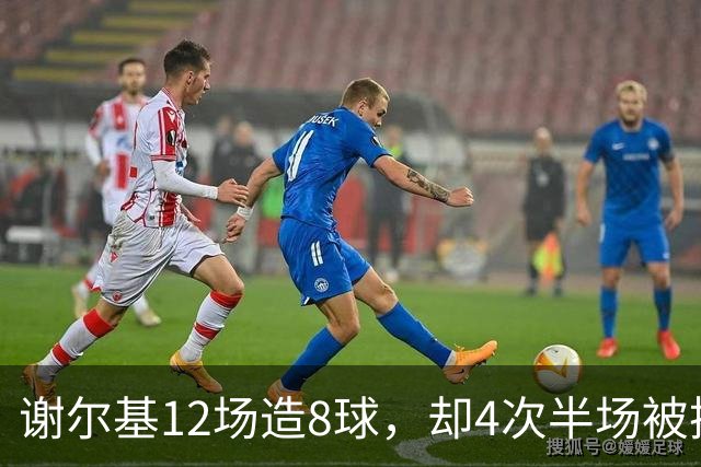 谢尔基12场造8球，却4次半场被换下