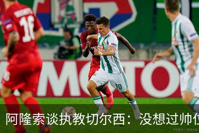 阿隆索谈执教切尔西：没想过帅位历史，第一年只是起点