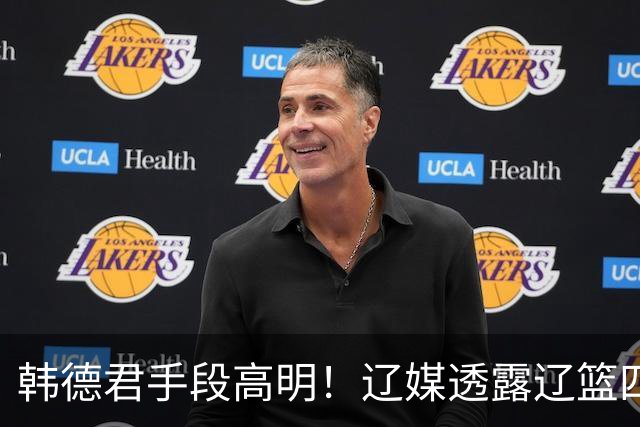韩德君手段高明！辽媒透露辽篮四连胜发放奖金，回看他上任三月的各项动作，奖金只是最不起眼的一件