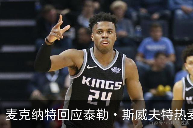 麦克纳特回应泰勒·斯威夫特热麦事件：那句话是随口一说
