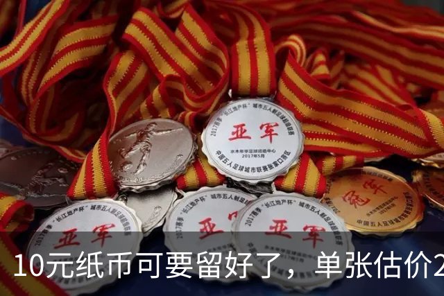 10元纸币可要留好了，单张估价200万！这4种谁有？