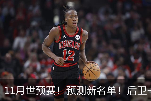 11月世预赛！预测新名单！后卫+锋线+中锋！有机会吗？