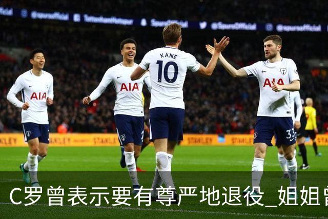 C罗曾表示要有尊严地退役 姐姐曾说加盟沙特是笑话