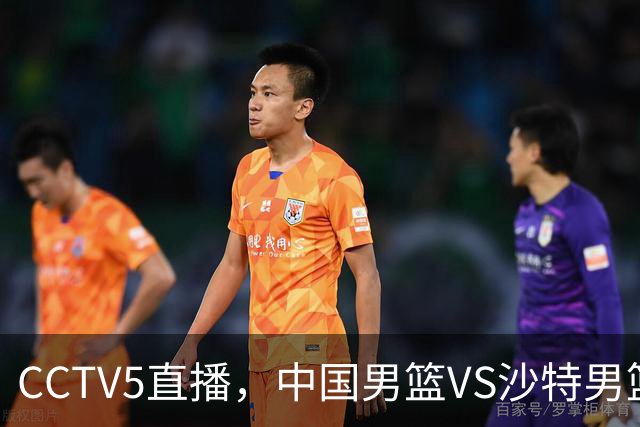 CCTV5直播，中国男篮VS沙特男篮，后卫线推荐4人，2前锋应破格录用